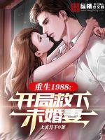 重生1988，开局救下未婚妻